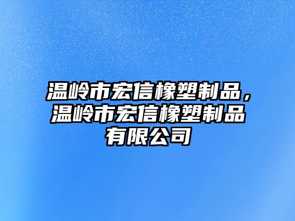 溫嶺市宏信橡塑制品，溫嶺市宏信橡塑制品有限公司