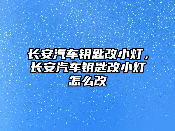 長安汽車鑰匙改小燈，長安汽車鑰匙改小燈怎么改