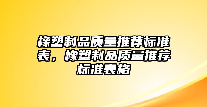 橡塑制品質(zhì)量推薦標(biāo)準(zhǔn)表，橡塑制品質(zhì)量推薦標(biāo)準(zhǔn)表格