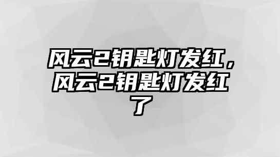 風(fēng)云2鑰匙燈發(fā)紅，風(fēng)云2鑰匙燈發(fā)紅了