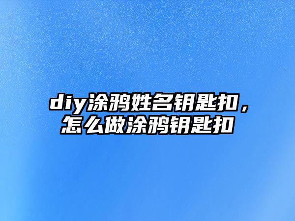 diy涂鴉姓名鑰匙扣，怎么做涂鴉鑰匙扣