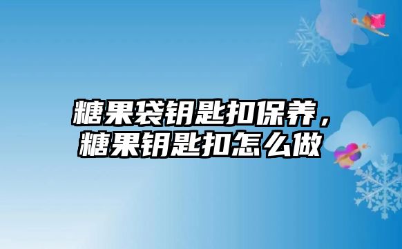 糖果袋鑰匙扣保養(yǎng)，糖果鑰匙扣怎么做