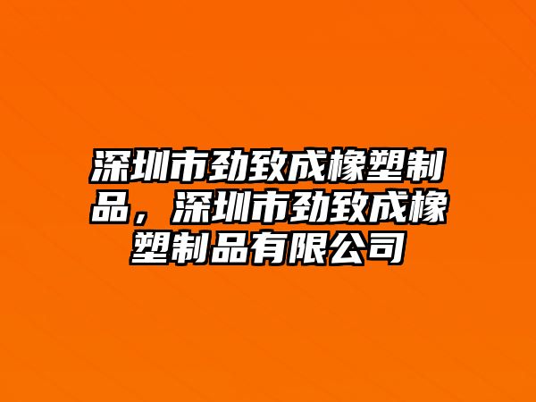 深圳市勁致成橡塑制品，深圳市勁致成橡塑制品有限公司