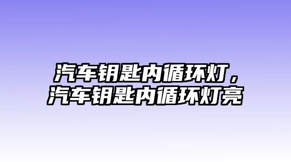 汽車鑰匙內(nèi)循環(huán)燈，汽車鑰匙內(nèi)循環(huán)燈亮