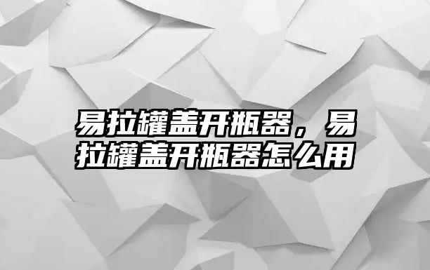 易拉罐蓋開瓶器，易拉罐蓋開瓶器怎么用