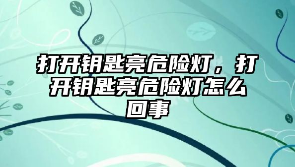 打開鑰匙亮危險燈，打開鑰匙亮危險燈怎么回事