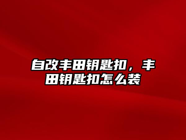 自改豐田鑰匙扣，豐田鑰匙扣怎么裝