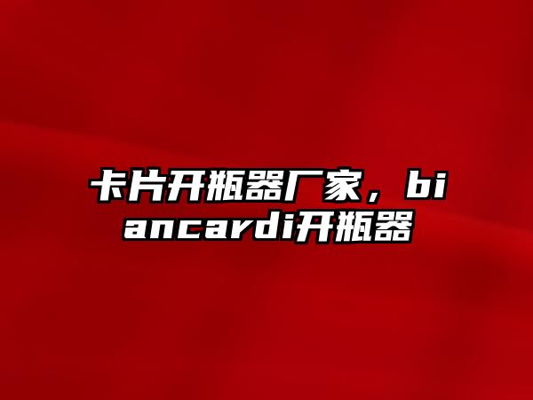 卡片開瓶器廠家，biancardi開瓶器