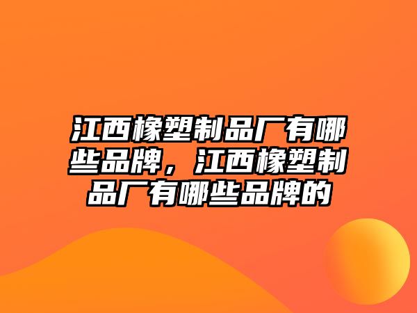 江西橡塑制品廠有哪些品牌，江西橡塑制品廠有哪些品牌的