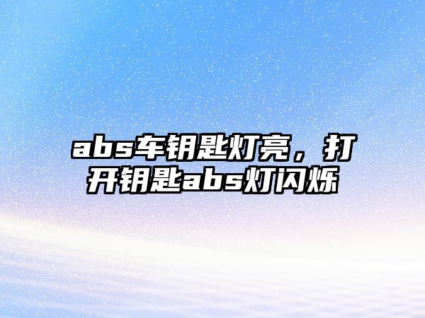 abs車鑰匙燈亮，打開鑰匙abs燈閃爍