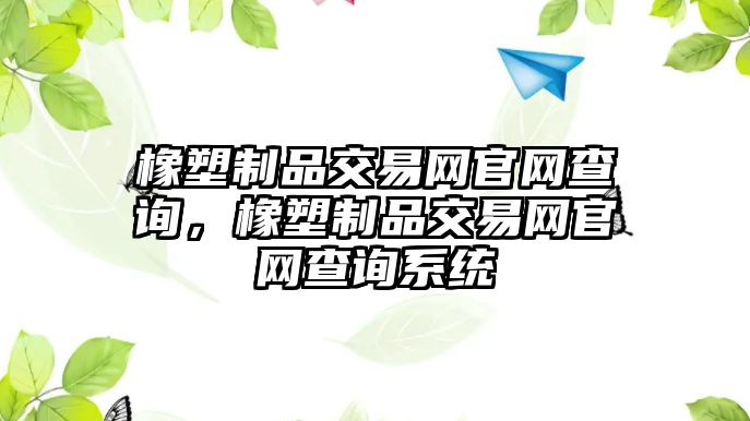 橡塑制品交易網(wǎng)官網(wǎng)查詢，橡塑制品交易網(wǎng)官網(wǎng)查詢系統(tǒng)