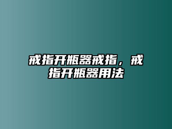 戒指開瓶器戒指，戒指開瓶器用法