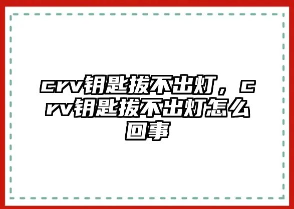 crv鑰匙拔不出燈，crv鑰匙拔不出燈怎么回事