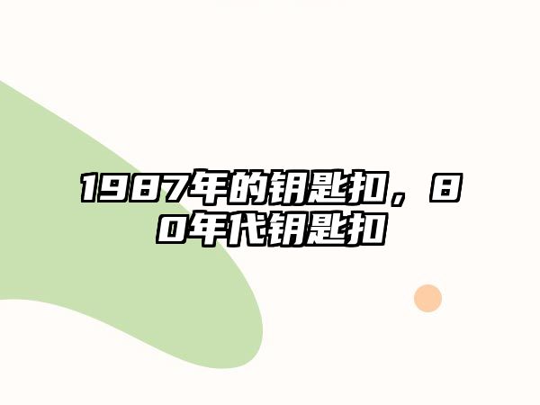 1987年的鑰匙扣，80年代鑰匙扣