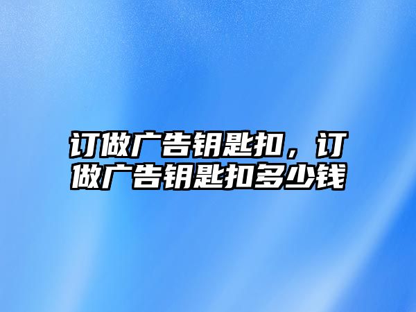 訂做廣告鑰匙扣，訂做廣告鑰匙扣多少錢