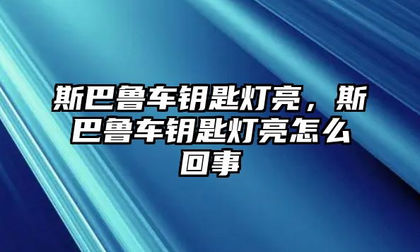 斯巴魯車鑰匙燈亮，斯巴魯車鑰匙燈亮怎么回事