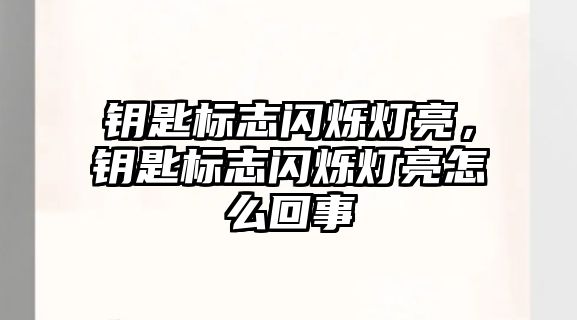 鑰匙標志閃爍燈亮，鑰匙標志閃爍燈亮怎么回事