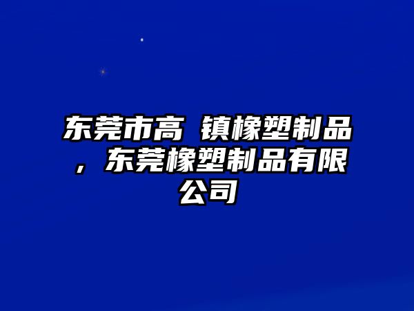 東莞市高埗鎮(zhèn)橡塑制品，東莞橡塑制品有限公司