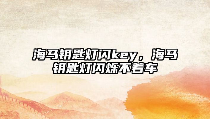 海馬鑰匙燈閃key，海馬鑰匙燈閃爍不著車