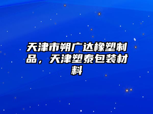 天津市朔廣達橡塑制品，天津塑泰包裝材料