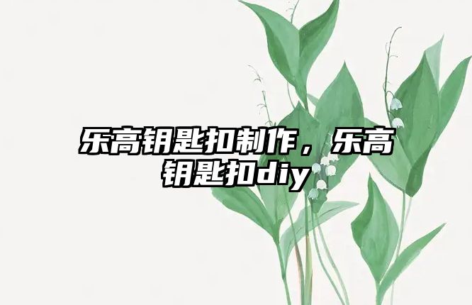 樂高鑰匙扣制作，樂高鑰匙扣diy