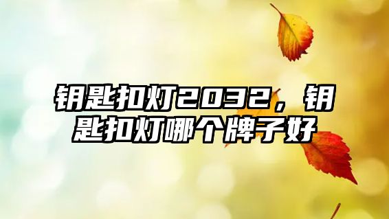 鑰匙扣燈2032，鑰匙扣燈哪個牌子好