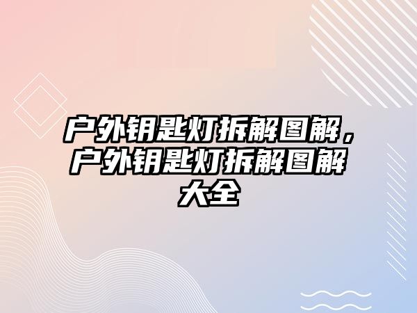 戶外鑰匙燈拆解圖解，戶外鑰匙燈拆解圖解大全