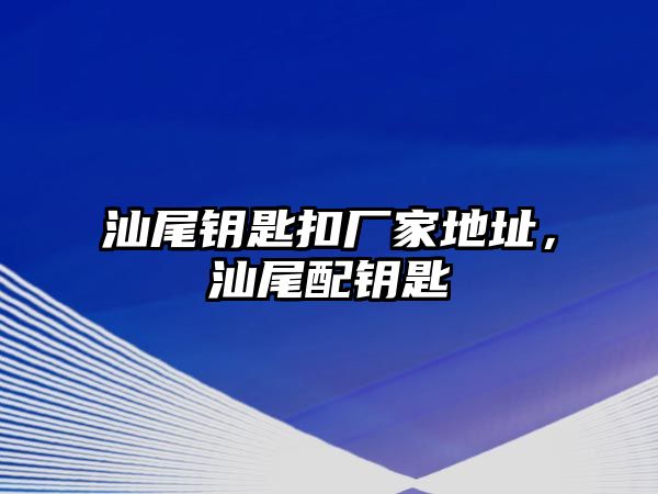 汕尾鑰匙扣廠家地址，汕尾配鑰匙