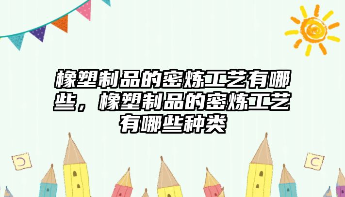 橡塑制品的密煉工藝有哪些，橡塑制品的密煉工藝有哪些種類