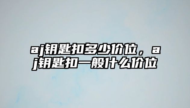 aj鑰匙扣多少價位，aj鑰匙扣一般什么價位