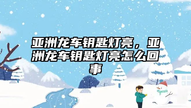 亞洲龍車鑰匙燈亮，亞洲龍車鑰匙燈亮怎么回事