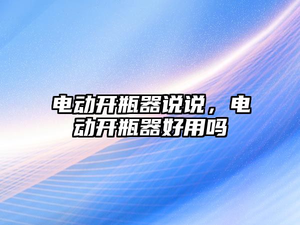 電動開瓶器說說，電動開瓶器好用嗎