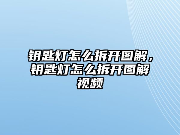 鑰匙燈怎么拆開圖解，鑰匙燈怎么拆開圖解視頻