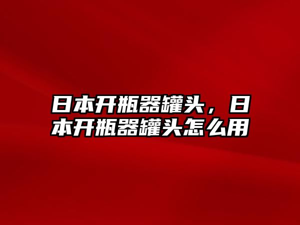 日本開瓶器罐頭，日本開瓶器罐頭怎么用