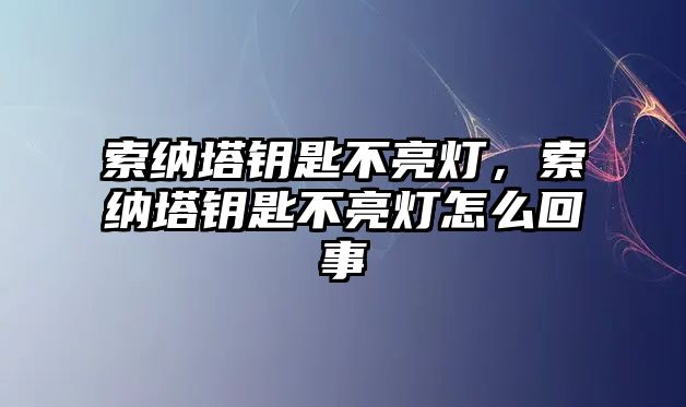 索納塔鑰匙不亮燈，索納塔鑰匙不亮燈怎么回事