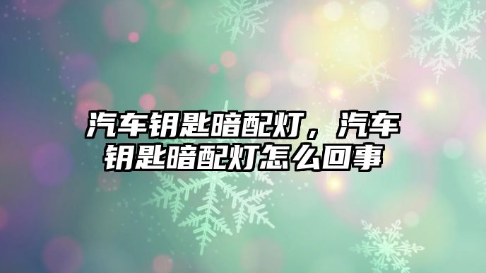 汽車鑰匙暗配燈，汽車鑰匙暗配燈怎么回事