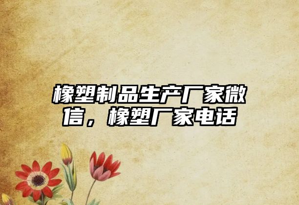 橡塑制品生產(chǎn)廠家微信，橡塑廠家電話