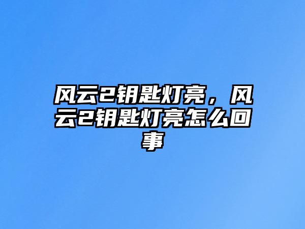 風(fēng)云2鑰匙燈亮，風(fēng)云2鑰匙燈亮怎么回事