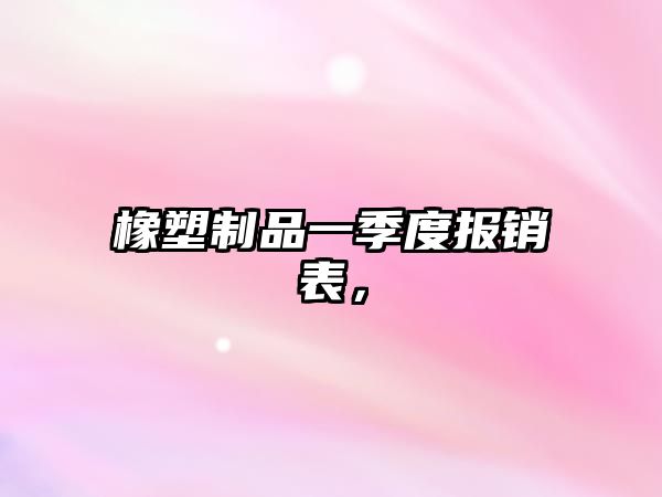 橡塑制品一季度報銷表，