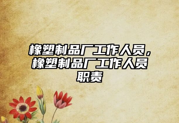 橡塑制品廠工作人員，橡塑制品廠工作人員職責(zé)