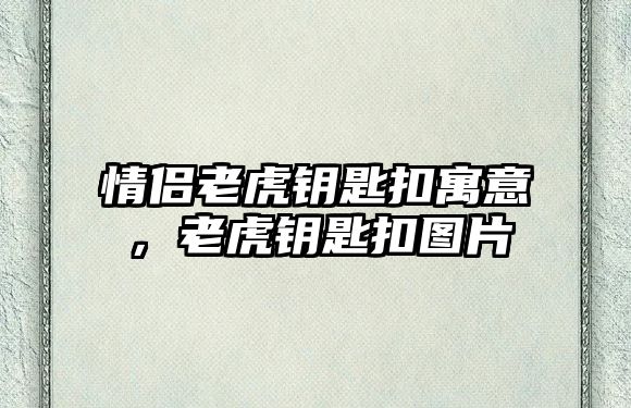 情侶老虎鑰匙扣寓意，老虎鑰匙扣圖片