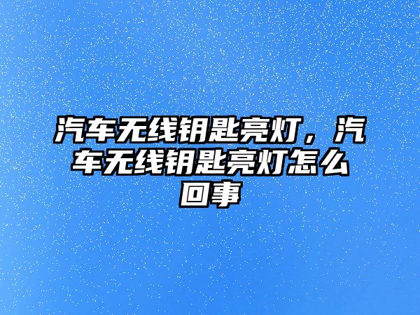 汽車無線鑰匙亮燈，汽車無線鑰匙亮燈怎么回事