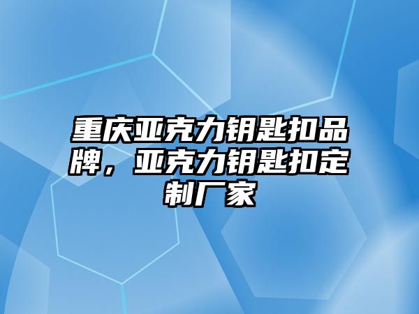 重慶亞克力鑰匙扣品牌，亞克力鑰匙扣定制廠家