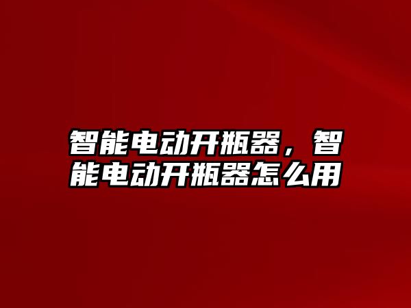 智能電動開瓶器，智能電動開瓶器怎么用