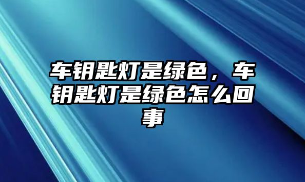 車鑰匙燈是綠色，車鑰匙燈是綠色怎么回事