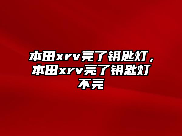 本田xrv亮了鑰匙燈，本田xrv亮了鑰匙燈不亮