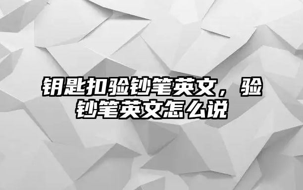 鑰匙扣驗鈔筆英文，驗鈔筆英文怎么說