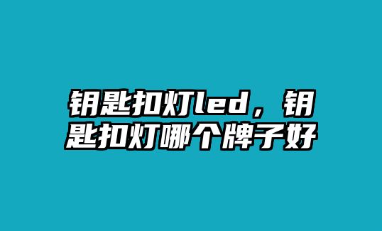 鑰匙扣燈led，鑰匙扣燈哪個(gè)牌子好