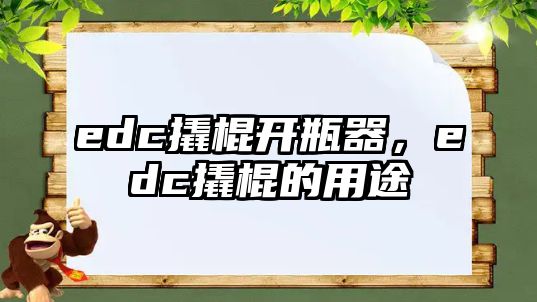 edc撬棍開瓶器，edc撬棍的用途