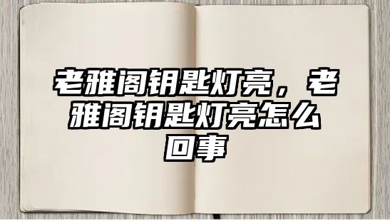 老雅閣鑰匙燈亮，老雅閣鑰匙燈亮怎么回事